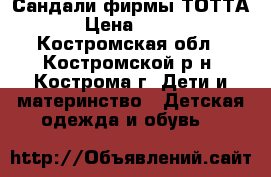 Сандали фирмы ТОТТА › Цена ­ 600 - Костромская обл., Костромской р-н, Кострома г. Дети и материнство » Детская одежда и обувь   